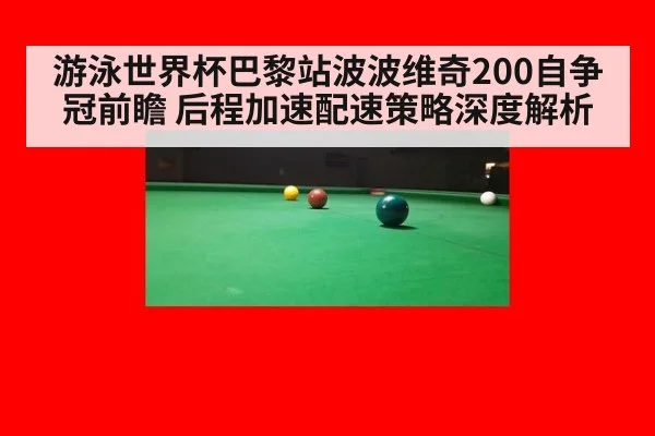 游泳世界杯巴黎站波波维奇200自争冠前瞻 后程加速配速策略深度解析