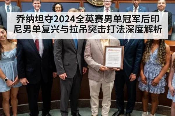 乔纳坦夺2024全英赛男单冠军后印尼男单复兴与拉吊突击打法深度解析