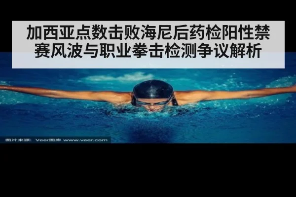 加西亚点数击败海尼后药检阳性禁赛风波与职业拳击检测争议解析